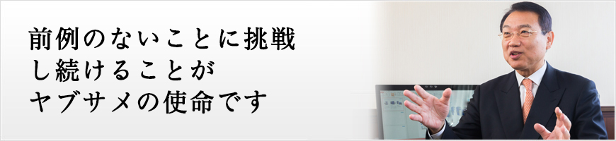 リスクを恐れずに挑戦し続けてきたことが今のヤブサメを支えています