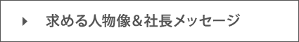 求める人物像＆社長メッセージ